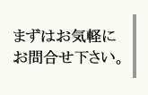 まずはお気軽にお問合せ下さい。