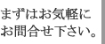 まずはお気軽にお問合せ下さい。